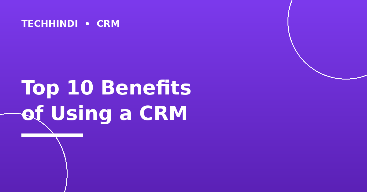 Top 10 Benefits of Using a CRM for Your Business