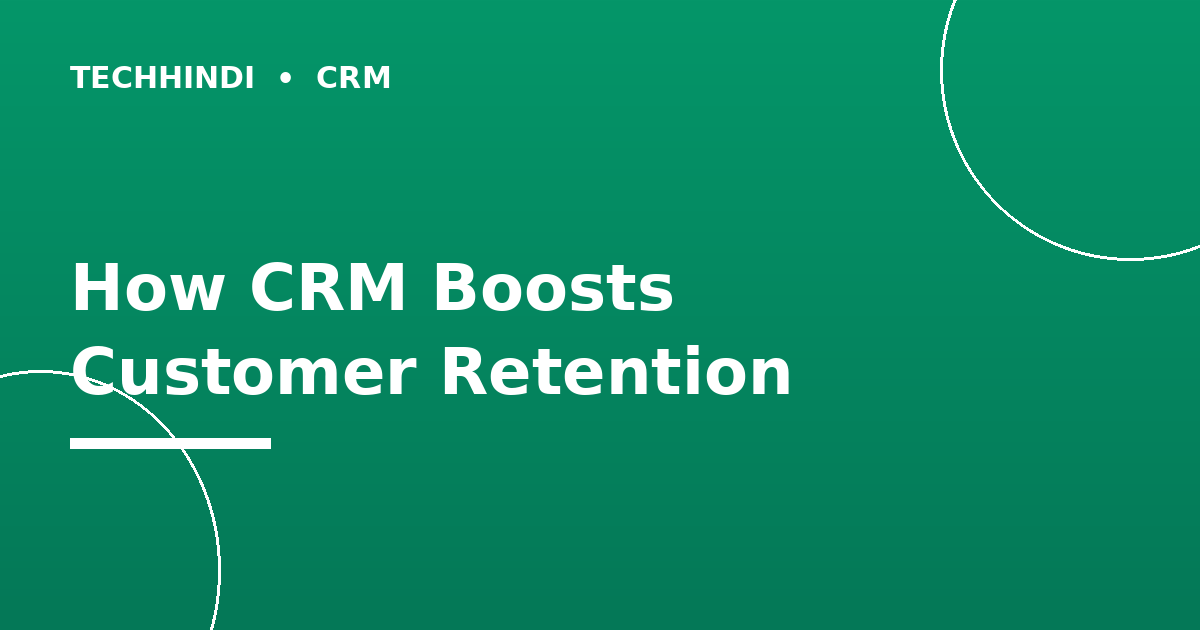 How CRM Improves Customer Retention and Loyalty