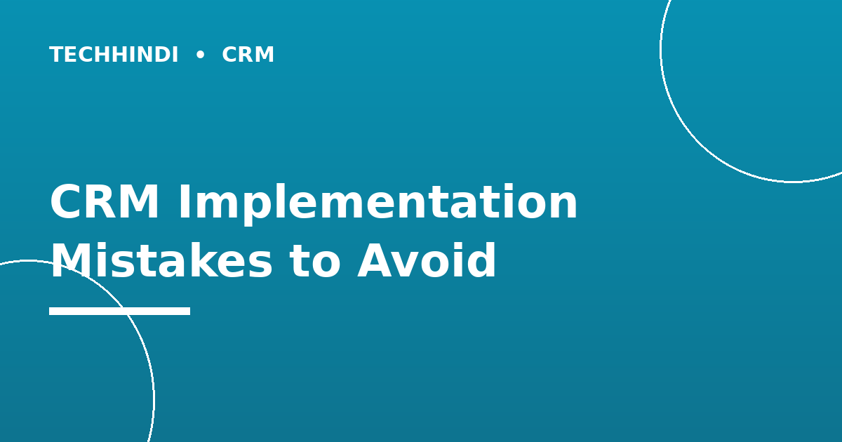 Common CRM Implementation Mistakes and How to Avoid Them